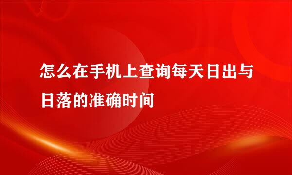 怎么在手机上查询每天日出与日落的准确时间