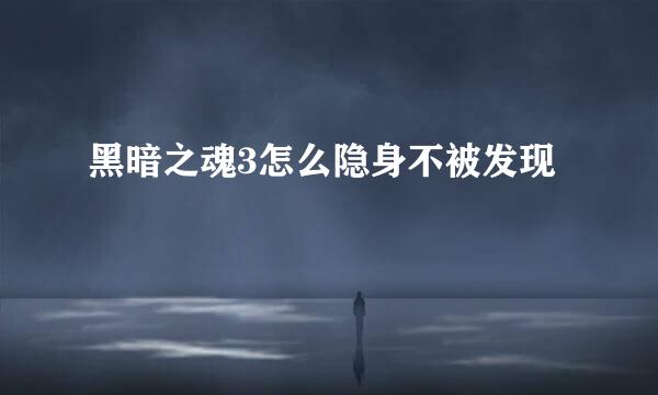 黑暗之魂3怎么隐身不被发现