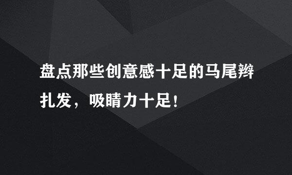 盘点那些创意感十足的马尾辫扎发，吸睛力十足！