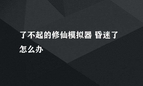 了不起的修仙模拟器 昏迷了怎么办