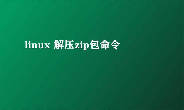 linux 解压zip包命令