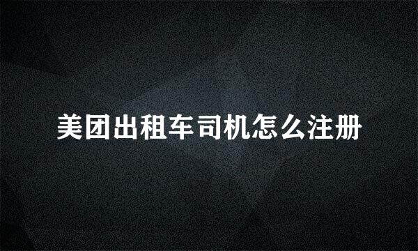 美团出租车司机怎么注册