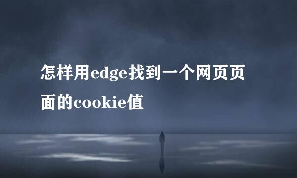 怎样用edge找到一个网页页面的cookie值
