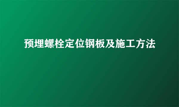 预埋螺栓定位钢板及施工方法