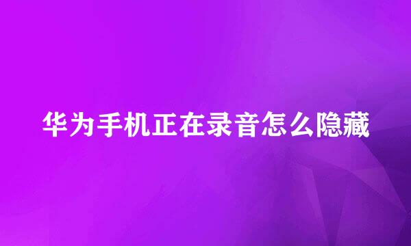 华为手机正在录音怎么隐藏