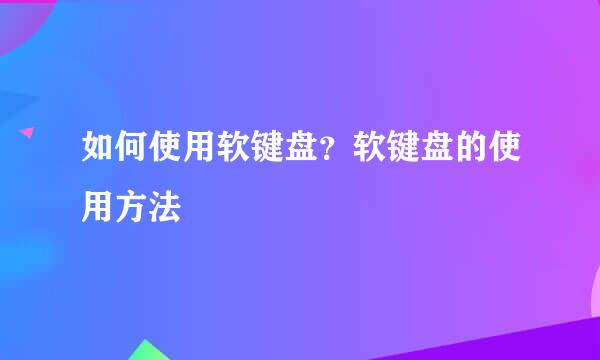 如何使用软键盘？软键盘的使用方法
