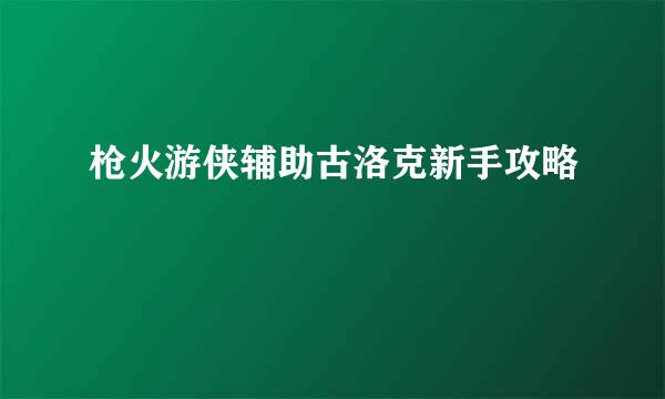 枪火游侠辅助古洛克新手攻略