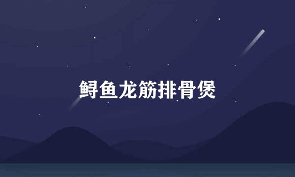 鲟鱼龙筋排骨煲