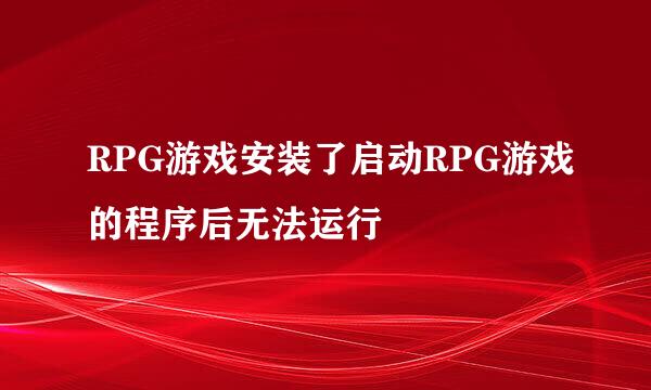 RPG游戏安装了启动RPG游戏的程序后无法运行