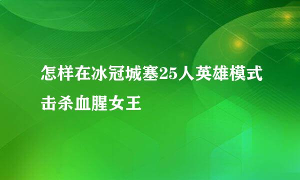 怎样在冰冠城塞25人英雄模式击杀血腥女王