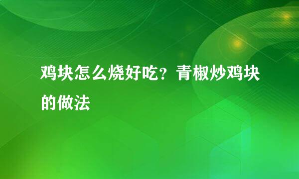 鸡块怎么烧好吃?青椒炒鸡块的做法