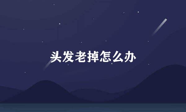 头发老掉怎么办