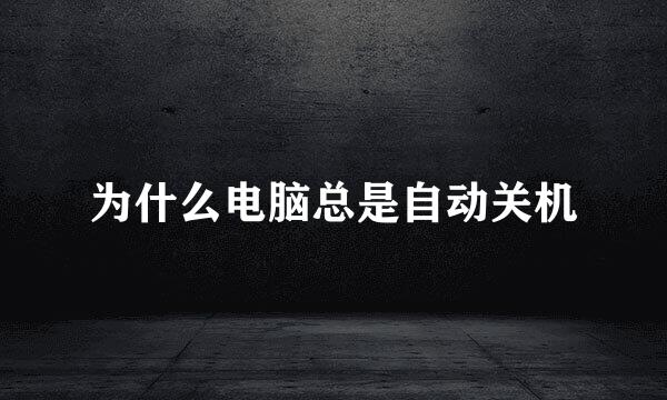 为什么电脑总是自动关机
