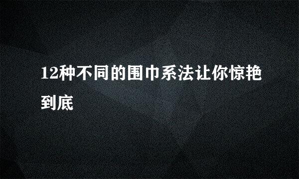 12种不同的围巾系法让你惊艳到底