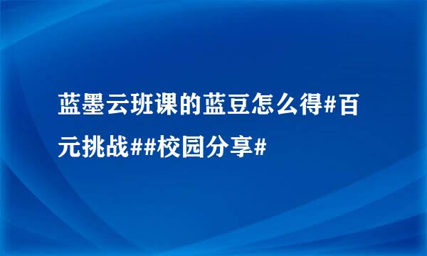 蓝墨云班课的蓝豆怎么得#百元挑战##校园分享#