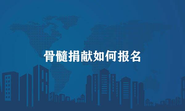 骨髓捐献如何报名