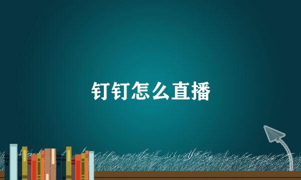 钉钉怎么直播