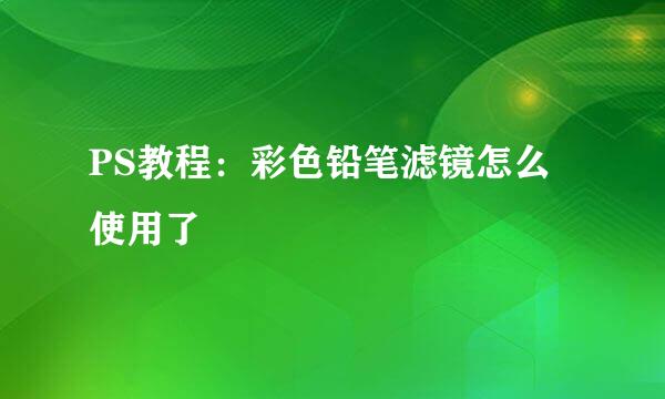 PS教程：彩色铅笔滤镜怎么使用了