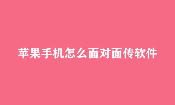 苹果手机怎么面对面传软件
