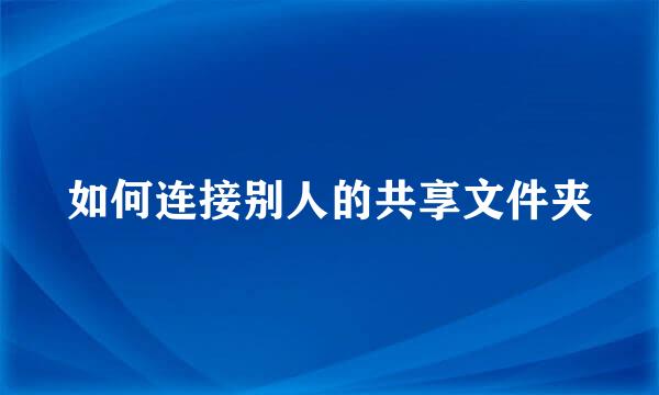 如何连接别人的共享文件夹