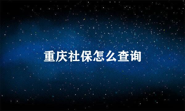 重庆社保怎么查询