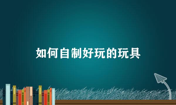 如何自制好玩的玩具