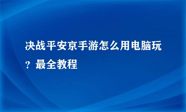 决战平安京手游怎么用电脑玩？最全教程