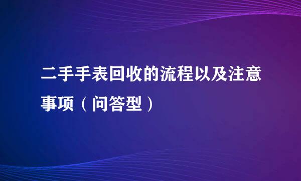 二手手表回收的流程以及注意事项（问答型）