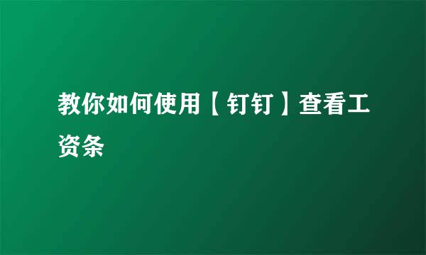 教你如何使用【钉钉】查看工资条