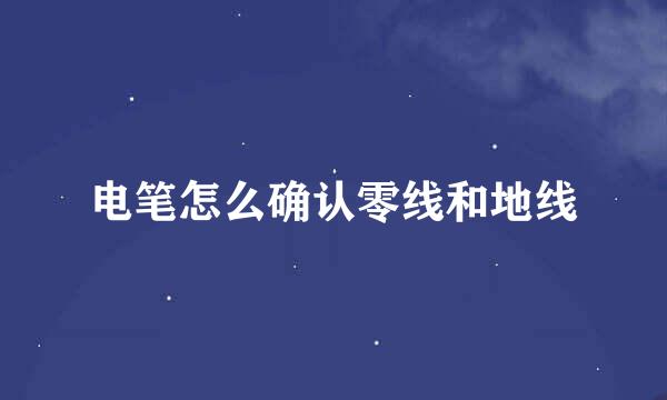 电笔怎么确认零线和地线