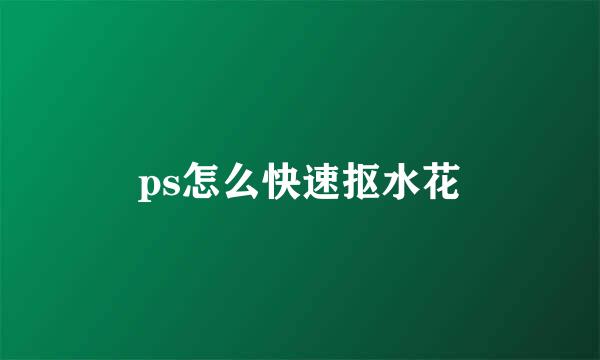 ps怎么快速抠水花