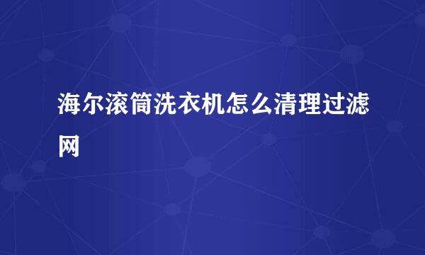 海尔滚筒洗衣机怎么清理过滤网