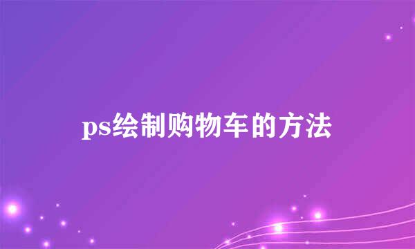 ps绘制购物车的方法