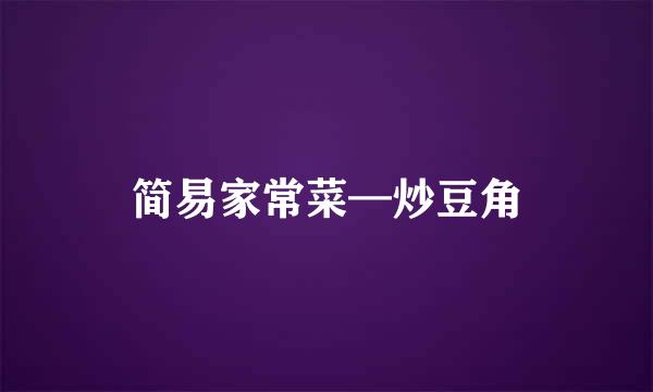 简易家常菜—炒豆角