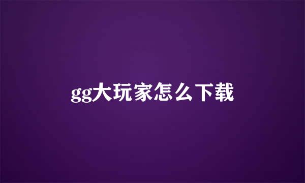 gg大玩家怎么下载