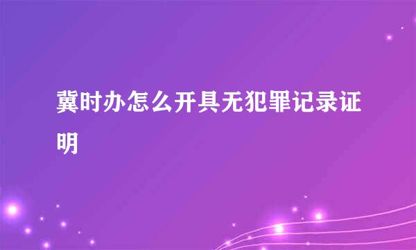 冀时办怎么开具无犯罪记录证明