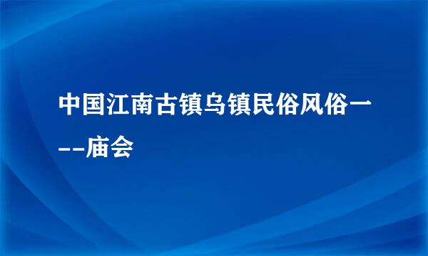 中国江南古镇乌镇民俗风俗一--庙会