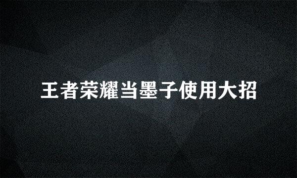 王者荣耀当墨子使用大招