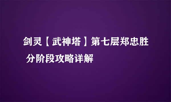 剑灵【武神塔】第七层郑忠胜 分阶段攻略详解
