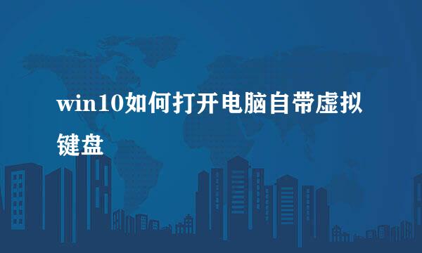 win10如何打开电脑自带虚拟键盘