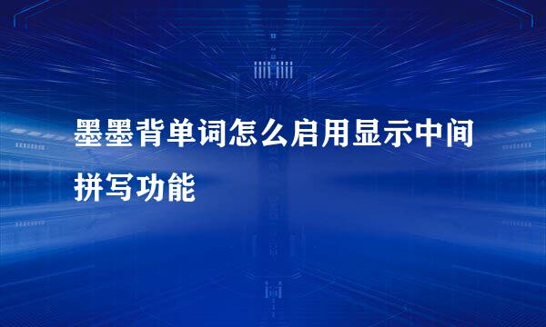墨墨背单词怎么启用显示中间拼写功能