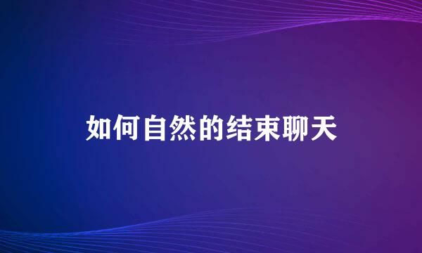 如何自然的结束聊天