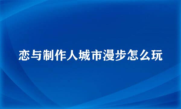 恋与制作人城市漫步怎么玩