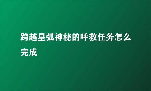 跨越星弧神秘的呼救任务怎么完成
