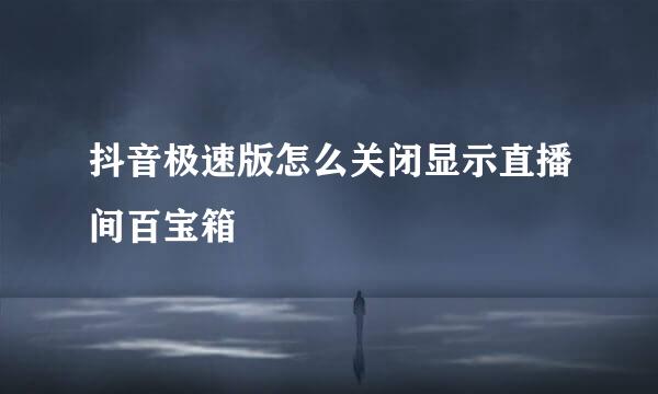 抖音极速版怎么关闭显示直播间百宝箱