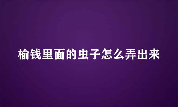 榆钱里面的虫子怎么弄出来