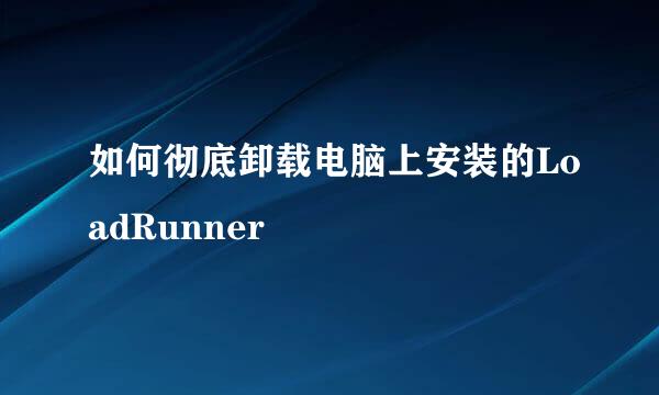 如何彻底卸载电脑上安装的LoadRunner