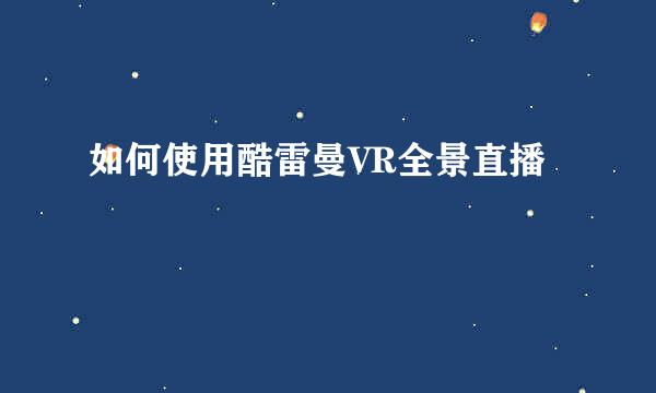 如何使用酷雷曼VR全景直播