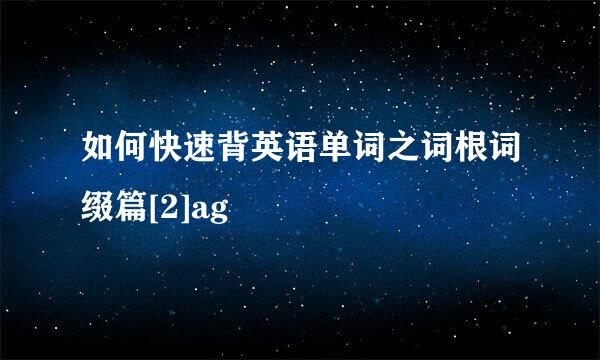 如何快速背英语单词之词根词缀篇[2]ag
