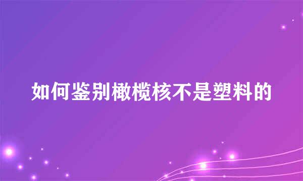 如何鉴别橄榄核不是塑料的